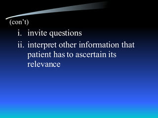 (con’t) invite questions interpret other information that patient has to ascertain its relevance 