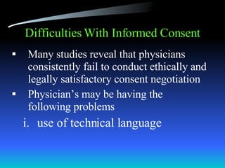 Difficulties With Informed Consent Many studies reveal that physicians consistently fail to conduct ethically and legally satisfactory consent negotiation Physician’s may be having the  following problems use of technical language 