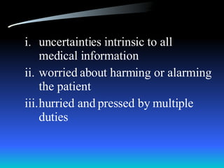 uncertainties intrinsic to all medical information worried about harming or alarming the patient hurried and pressed by multiple duties  