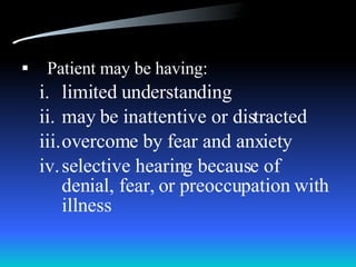 Patient may be having: limited understanding may be inattentive or distracted overcome by fear and anxiety selective hearing because of denial, fear, or preoccupation with illness 