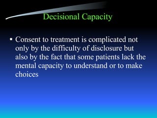 Decisional Capacity   Consent to treatment is complicated not only by the difficulty of disclosure but also by the fact that some patients lack the mental capacity to understand or to make choices 