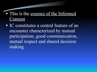 This is the  essence of the Informed Consent IC constitutes a central feature of an encounter characterized by mutual participation, good communication, mutual respect and shared decision making 