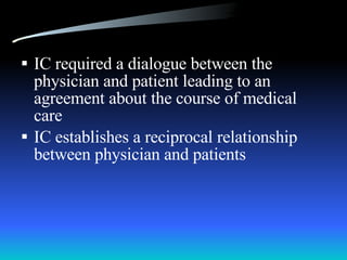 IC required a dialogue between the physician and patient leading to an agreement about the course of medical care IC establishes a reciprocal relationship between physician and patients 