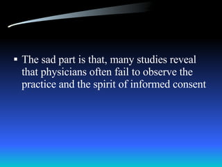 The sad part is that, many studies reveal that physicians often fail to observe the practice and the spirit of informed consent 