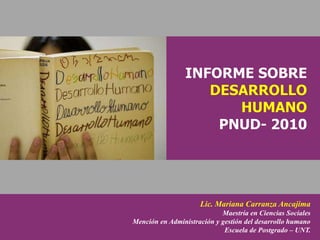 Lic. Mariana Carranza Ancajima
                            Maestría en Ciencias Sociales
Mención en Administración y gestión del desarrollo humano
                             Escuela de Postgrado – UNT.
 