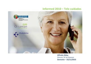 Informed 2010 – Tele cuidados




           Alfredo Alday
           Director TIC de Osarean
           Donostia – 19/11/2010
 