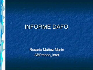 INFORME DAFOINFORME DAFO
Rosario Muñoz MarínRosario Muñoz Marín
ABPmooc_intefABPmooc_intef
 