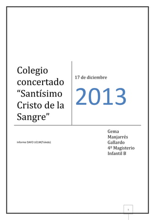 Colegio
concertado
“Santísimo
Cristo de la
Sangre”
Informe DAFO UCLM(Toledo)

17 de diciembre

2013
Gema
Manjarrés
Gallardo
4º Magisterio
Infantil B

1

 