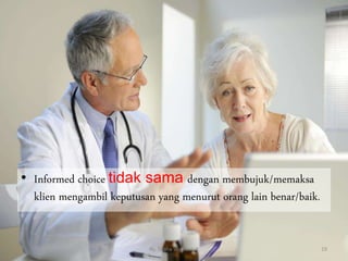 • Informed choice tidak sama dengan membujuk/memaksa
klien mengambil keputusan yang menurut orang lain benar/baik.
By. Triana Septianti P 19
 