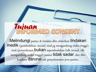 Melindungi pasien & tenakes dlm mberikan tindakan
medik (pembedahan, invasif, tind.yg mengandung risiko tinggi),
tind./pemeriksaan bukan mpembedahan (tdk invasif, tdk
mengandung risiko tinggi), pasien tidak sadar, dan dlm
keadaan darurat utk penyelamatan jiwa pasien.
By. Triana Septianti P 42
Tujuan
 