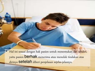 • Hal ini sesuai dengan hak pasien untuk menentukan diri sendiri,
yaitu pasien berhak menerima atau menolak tindakan atas
dirinya setelah diberi penjelasan sejelas-jelasnya.
By. Triana Septianti P 46
 