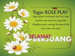 Tugas ROLE PLAY
Bagi dalam 6 kelompok dan beri isian
jawaban atas skenario yang telah
dibagikan pada masing2 kelompok lalu
buat video role play!
By. Triana Septianti P 60
 