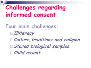 Challenges regarding
informed consent
Four main challenges:
Illiteracy
Culture,traditions and religion
Stored biological samples
Child assent
 