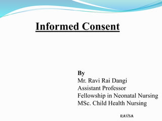 ravsa
Informed Consent
By
Mr. Ravi Rai Dangi
Assistant Professor
Fellowship in Neonatal Nursing
MSc. Child Health Nursing
 