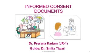 INFORMED CONSENT
DOCUMENTS
Dr. Prerana Kadam (JR-1)
Guide: Dr. Smita Tiwari
Dr. Prerana Manik Kadam 1
 