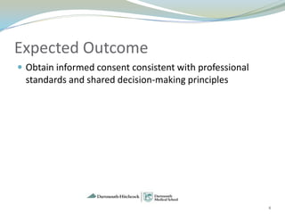 Expected Outcome
 Obtain informed consent consistent with professional
 standards and shared decision-making principles




                                                         4
 
