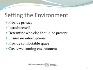 Setting the Environment
 Provide privacy
 Introduce self
 Determine who else should be present
 Ensure no interruptions
 Provide comfortable space
 Create welcoming environment
.




                                         7
 