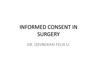 INFORMED CONSENT IN
SURGERY
DR. IZEVBEKHAI FELIX U.
 