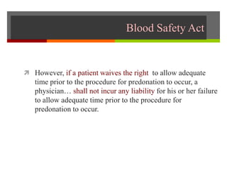 Blood Safety Act
 However, if a patient waives the right to allow adequate
time prior to the procedure for predonation to occur, a
physician… shall not incur any liability for his or her failure
to allow adequate time prior to the procedure for
predonation to occur.
 