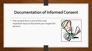 Documentation of Informed Consent
• The consent form is one of the most
important ways to document your respect for
persons.
 