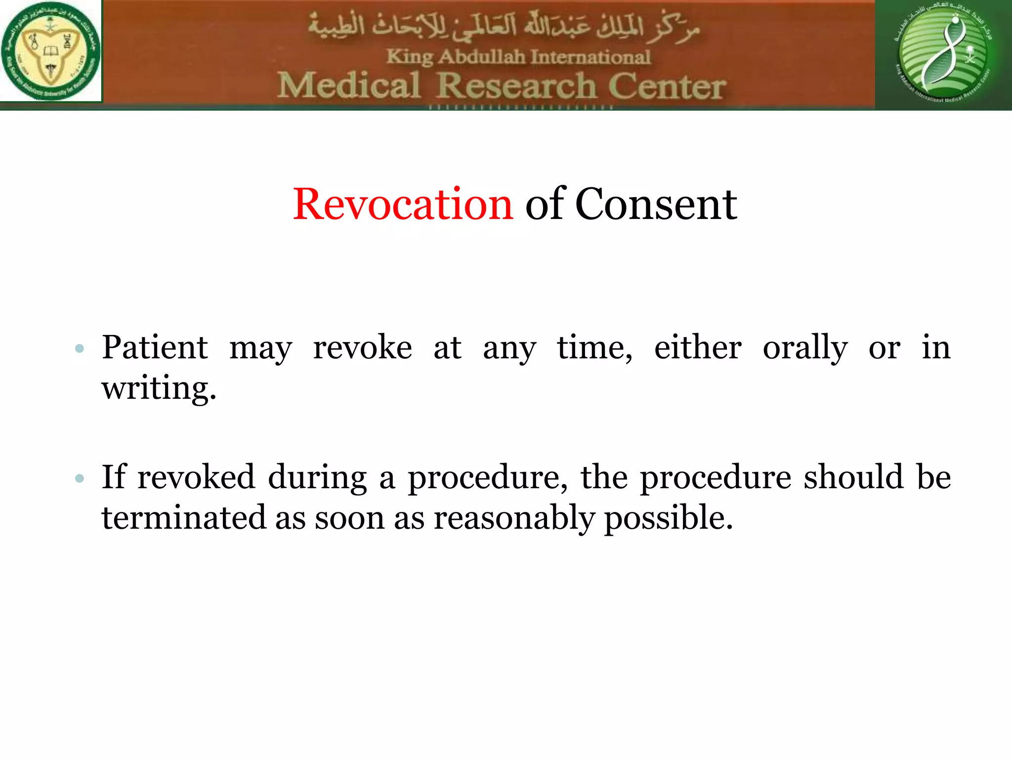 Revocation of Consent
• Patient may revoke at any time, either orally or in
writing.
• If revoked during a procedure, the procedure should be
terminated as soon as reasonably possible.
 