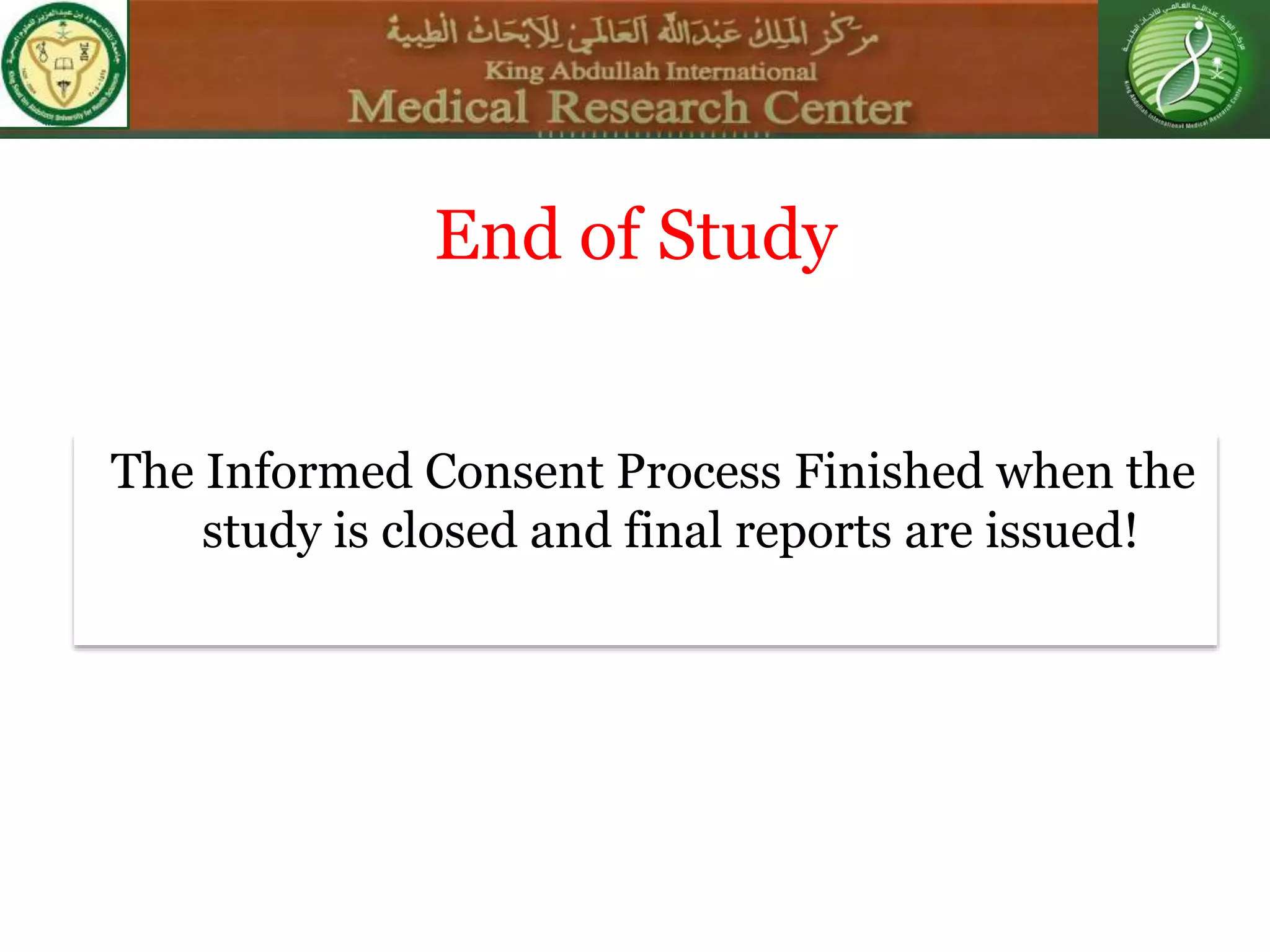 The Informed Consent Process Finished when the
study is closed and final reports are issued!
End of Study
 
