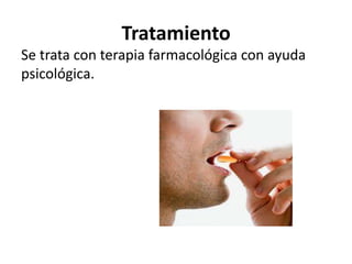 Tratamiento
Se trata con terapia farmacológica con ayuda
psicológica.

 