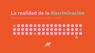 La realidad de la discriminación
Situación de derechos humanos de las personas LGBTIQ+ en Colombia
 