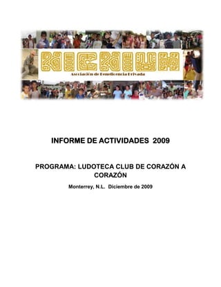 INFORME DE ACTIVIDADES 2009


PROGRAMA: LUDOTECA CLUB DE CORAZÓN A
              CORAZÓN
       Monterrey, N.L. Diciembre de 2009
 