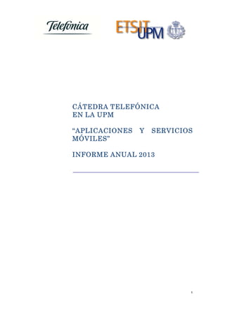 CÁTEDRA TELEFÓNICA
EN LA UPM
“APLICACIONES
MÓVILES”

Y

SERVICIOS

INFORME ANUAL 2013

1
 
 

 

 