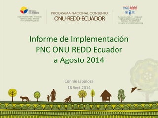 Informe de Implementación PNC ONU REDD Ecuadora Agosto 2014 
Connie Espinosa 
18 Sept 2014  