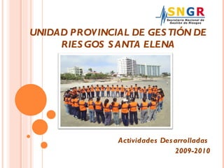 Actividades Desarrolladas  2009-2010 UNIDAD PROVINCIAL DE GESTIÓN DE RIESGOS SANTA ELENA 