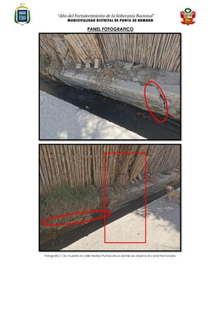 “Año del Fortalecimiento de la Soberanía Nacional”
MUNICIPALIDAD DISTRITAL DE PUNTA DE BOMBON
PANEL FOTOGRAFICO
Fotografía 1: Se muestra la calle Mateo Pumacahua donde se observa el canal fracturado.
 