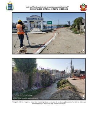 “Año del Fortalecimiento de la Soberanía Nacional”
MUNICIPALIDAD DISTRITAL DE PUNTA DE BOMBON
Fotografía 3: En la imagen se observa el trazo original del canal, donde se observa 2 quiebres. También el árbol que
interfiere en caso se modifique el trazo a línea recta.
 