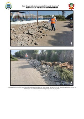 “Año del Fortalecimiento de la Soberanía Nacional”
MUNICIPALIDAD DISTRITAL DE PUNTA DE BOMBON
Fotografía 5: Se muestra el acopio de material proveniente de la actividad de demolición de veredas existentes. Ya que su
eliminación no está considerada en el presupuesto del proyecto.
 