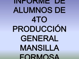 INFORME DE
ALUMNOS DE
4TO
PRODUCCIÓN
GENERAL
MANSILLA
 
