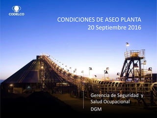 CONDICIONES DE ASEO PLANTA
20 Septiembre 2016
Gerencia de Seguridad y
Salud Ocupacional
DGM
 