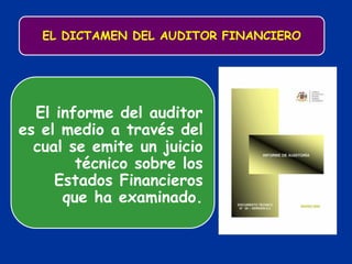 EL DICTAMEN DEL AUDITOR FINANCIERO
El informe del auditor
es el medio a través del
cual se emite un juicio
técnico sobre los
Estados Financieros
que ha examinado.
 