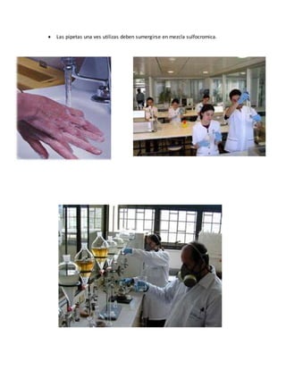  Las pipetas una ves utilizas deben sumergirse en mezcla sulfocromica. 
 