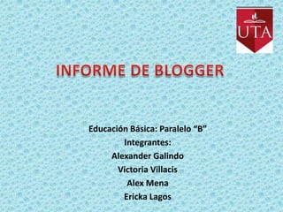 Educación Básica: Paralelo “B”
        Integrantes:
     Alexander Galindo
       Victoria Villacis
         Alex Mena
        Ericka Lagos
 