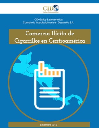 1
CID Gallup Latinoamérica
Consultoría Interdisciplinaria en Desarrollo S.A.
Comercio Ilícito de
Cigarrillos en Centroamérica
Setiembre 2016
 