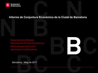 Barcelona, Maig de 2017
Informe de Conjuntura Econòmica de la Ciutat de Barcelona
Departament d’Estudis
Gerència de Política Econòmica i
Desenvolupament Local
Ajuntament de Barcelona
 