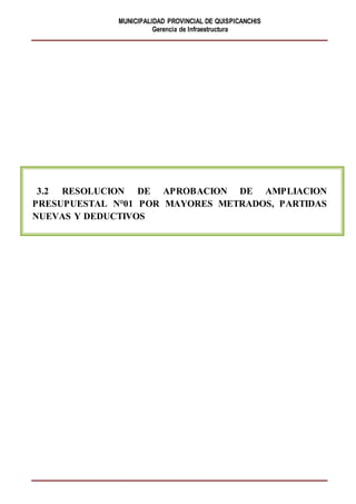 MUNICIPALIDAD PROVINCIAL DE QUISPICANCHIS
Gerencia de Infraestructura
3.2 RESOLUCION DE APROBACION DE AMPLIACION
PRESUPUESTAL N°01 POR MAYORES METRADOS, PARTIDAS
NUEVAS Y DEDUCTIVOS
 