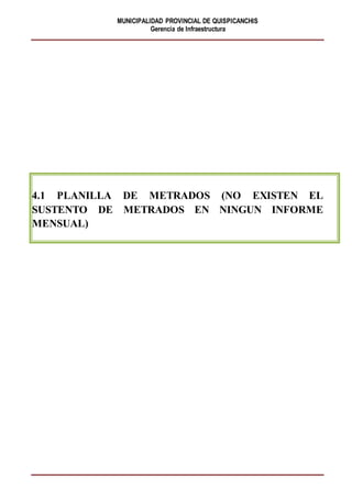 MUNICIPALIDAD PROVINCIAL DE QUISPICANCHIS
Gerencia de Infraestructura
4.1 PLANILLA DE METRADOS (NO EXISTEN EL
SUSTENTO DE METRADOS EN NINGUN INFORME
MENSUAL)
 