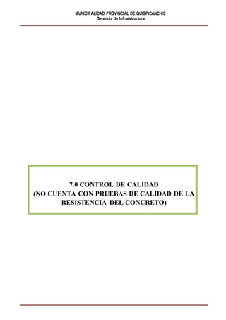 MUNICIPALIDAD PROVINCIAL DE QUISPICANCHIS
Gerencia de Infraestructura
7.0 CONTROL DE CALIDAD
(NO CUENTA CON PRUEBAS DE CALIDAD DE LA
RESISTENCIA DEL CONCRETO)
 