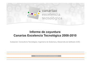 Informe de coyuntura
    Canarias Excelencia Tecnológica 2008-2010
Subsector: Consultoría Tecnológica, Ingeniería de Sistemas y Desarrollo de Software (CID)
 