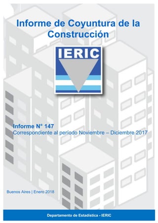 Informe N° 147
Correspondiente al período Noviembre – Diciembre 2017
Informe de Coyuntura de la
Construcción
Buenos Aires | Enero 2018
Departamento de Estadística - IERIC
 