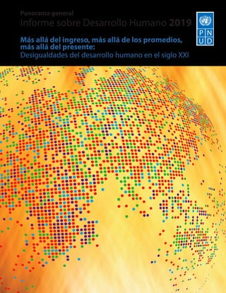 Panorama general
Informe sobre Desarrollo Humano 2019
Más allá del ingreso, más allá de los promedios,
más allá del presente:
Desigualdades del desarrollo humano en el siglo XXI
 