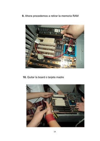 9. Ahora procedemos a retirar la memoria RAM




10. Quitar la board o tarjeta madre


  .




                          14
 