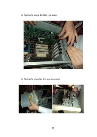 5. Se inserta tarjeta de video y de audio




6. Se inserta unidad de Dvd y de disco duro




                                   18
 